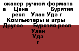 сканер ручной формата а4 › Цена ­ 2 500 - Бурятия респ., Улан-Удэ г. Компьютеры и игры » Другое   . Бурятия респ.,Улан-Удэ г.